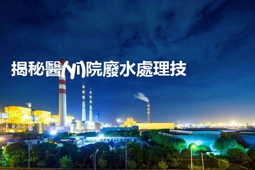 揭秘醫(yī)院廢水處理技術(shù)指南？從源頭到出水的全流程刨析！